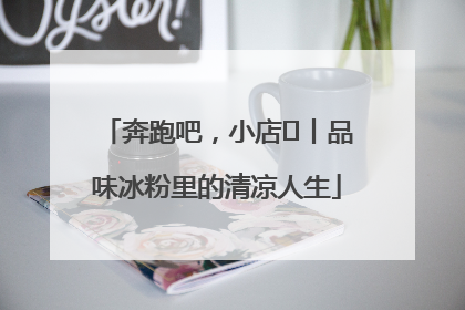 奔跑吧，小店㊴丨品味冰粉里的清凉人生