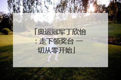 奥运冠军丁欣怡：走下领奖台 一切从零开始