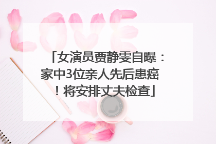 女演员贾静雯自曝：家中3位亲人先后患癌！将安排丈夫检查