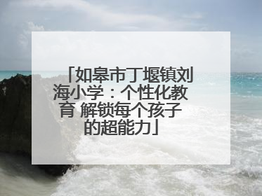 如皋市丁堰镇刘海小学：个性化教育 解锁每个孩子的超能力