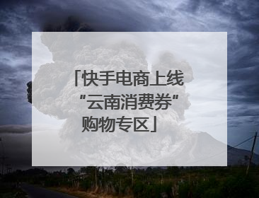 快手电商上线“云南消费券”购物专区