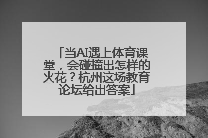 当AI遇上体育课堂，会碰撞出怎样的火花？杭州这场教育论坛给出答案