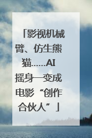 影视机械臂、仿生熊猫……AI摇身一变成电影“创作合伙人”