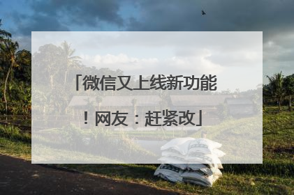 微信又上线新功能！网友：赶紧改