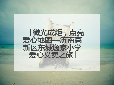 微光成炬，点亮爱心地图—济南高新区东城逸家小学爱心义卖之旅