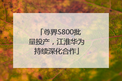 尊界S800批量投产，江淮华为持续深化合作