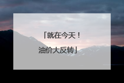 就在今天！油价大反转