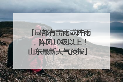 局部有雷雨或阵雨，阵风10级以上！山东最新天气预报
