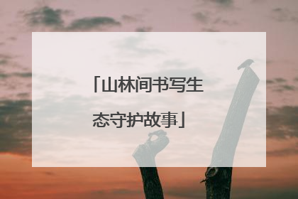 山林间书写生态守护故事