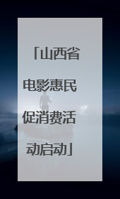 山西省电影惠民促消费活动启动