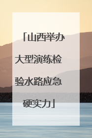 山西举办大型演练检验水路应急硬实力