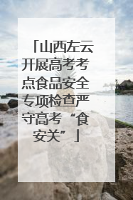 山西左云开展高考考点食品安全专项检查严守高考“食安关”