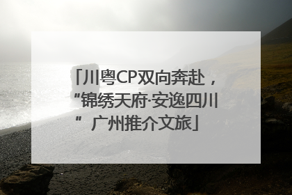 川粤CP双向奔赴，“锦绣天府·安逸四川”广州推介文旅