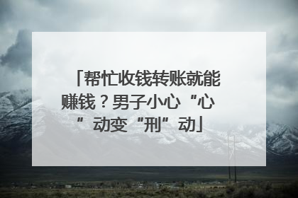 帮忙收钱转账就能赚钱？男子小心“心”动变“刑”动