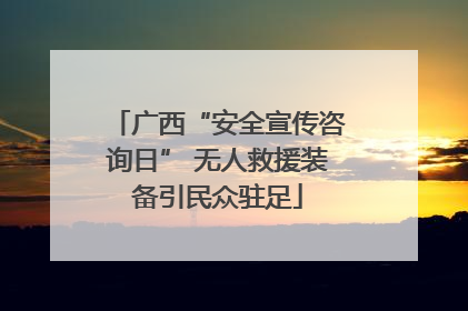 广西“安全宣传咨询日” 无人救援装备引民众驻足