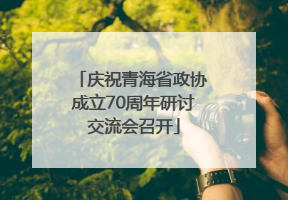 庆祝青海省政协成立70周年研讨交流会召开