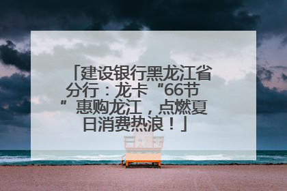 建设银行黑龙江省分行：龙卡“66节”惠购龙江，点燃夏日消费热浪！