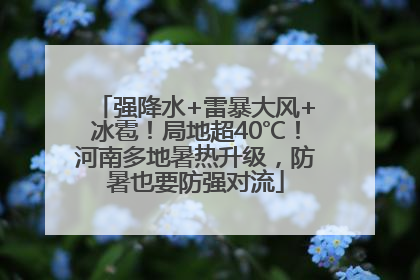 强降水+雷暴大风+冰雹！局地超40℃！河南多地暑热升级，防暑也要防强对流