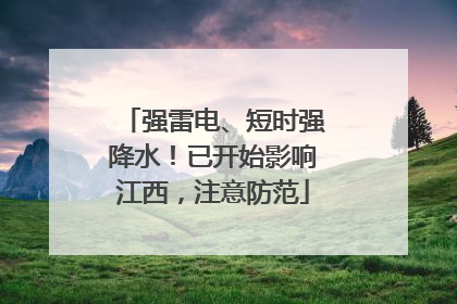 强雷电、短时强降水！已开始影响江西，注意防范