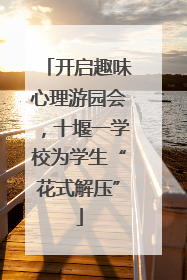 开启趣味心理游园会，十堰一学校为学生“花式解压”