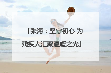 张海：坚守初心 为残疾人汇聚温暖之光