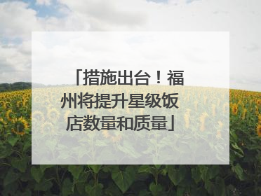 措施出台！福州将提升星级饭店数量和质量