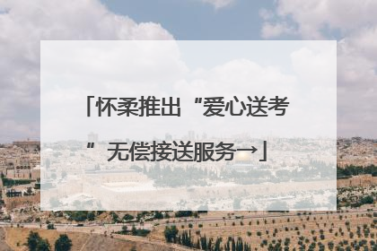 怀柔推出“爱心送考”无偿接送服务→