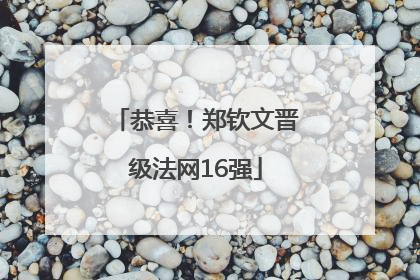 恭喜！郑钦文晋级法网16强