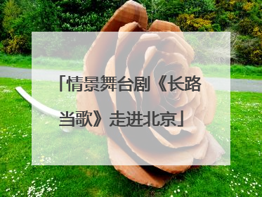 情景舞台剧《长路当歌》走进北京
