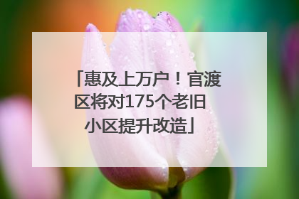 惠及上万户！官渡区将对175个老旧小区提升改造