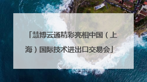 慧博云通精彩亮相中国（上海）国际技术进出口交易会