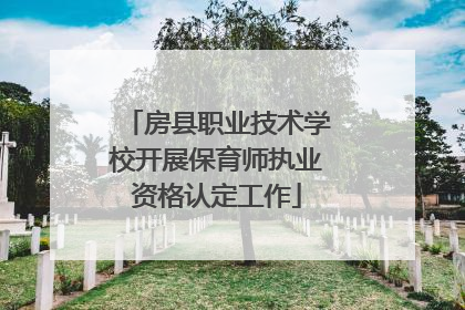 房县职业技术学校开展保育师执业资格认定工作