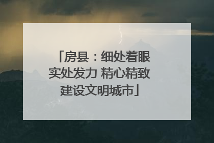 房县：细处着眼 实处发力 精心精致建设文明城市