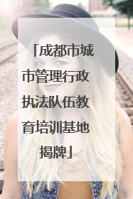 成都市城市管理行政执法队伍教育培训基地揭牌