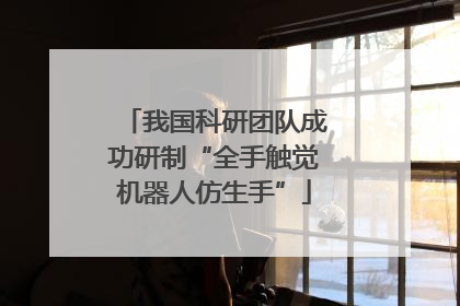 我国科研团队成功研制“全手触觉机器人仿生手”