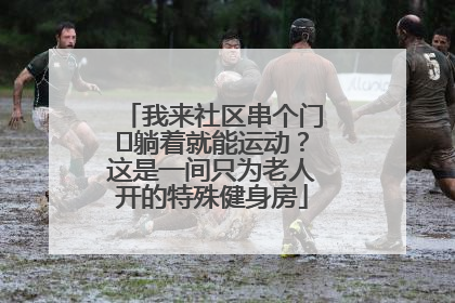 我来社区串个门⑯躺着就能运动？这是一间只为老人开的特殊健身房