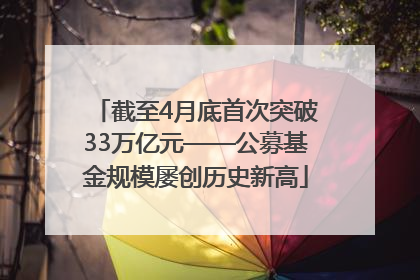 截至4月底首次突破33万亿元——公募基金规模屡创历史新高