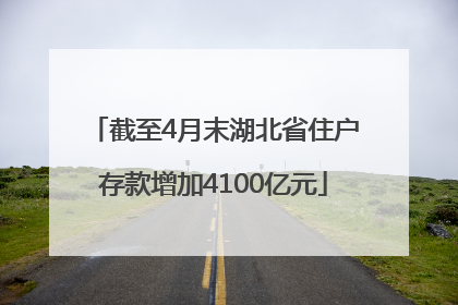 截至4月末湖北省住户存款增加4100亿元