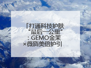 打通科技护肤“最后一公里”：GEMO金茉×薇旖美倍护引爆抗衰新势能