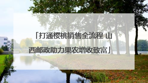 打通樱桃销售全流程 山西邮政助力果农增收致富