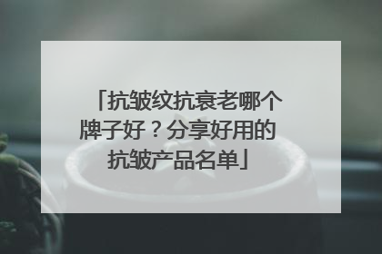 抗皱纹抗衰老哪个牌子好？分享好用的抗皱产品名单