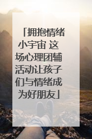 拥抱情绪小宇宙 这场心理团辅活动让孩子们与情绪成为好朋友