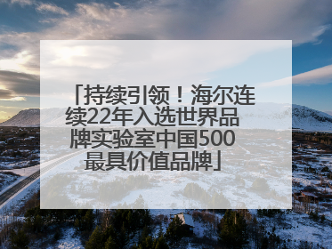 持续引领！海尔连续22年入选世界品牌实验室中国500最具价值品牌