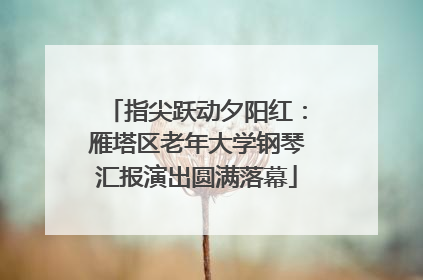 指尖跃动夕阳红：雁塔区老年大学钢琴汇报演出圆满落幕