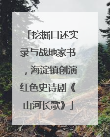 挖掘口述实录与战地家书，海淀镇创演红色史诗剧《山河长歌》