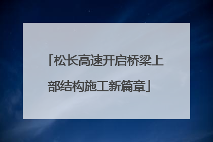 松长高速开启桥梁上部结构施工新篇章
