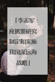 李志军：应抓紧研究制定和实施我国深远海战略