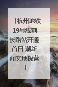 杭州地铁19号线荆长路站开通首日 潮新闻实地探营