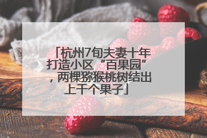 杭州7旬夫妻十年打造小区“百果园”，两棵猕猴桃树结出上千个果子