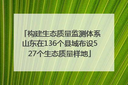 构建生态质量监测体系 山东在136个县域布设527个生态质量样地
